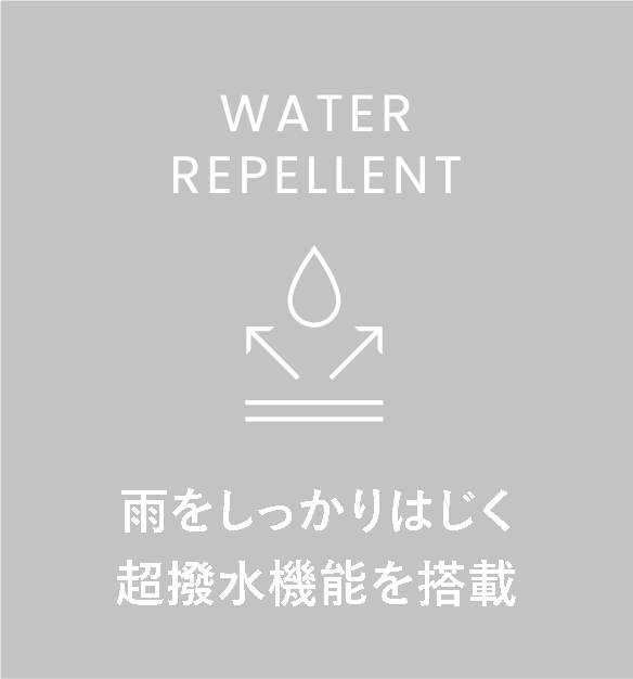 WATER REPELLENT 雨をしっかりはじく超撥水機能を搭載